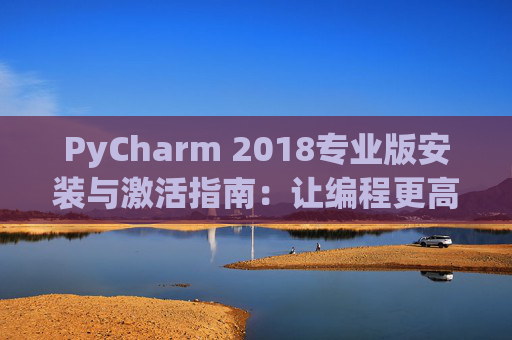 PyCharm 2018专业版安装与激活指南：让编程更高效